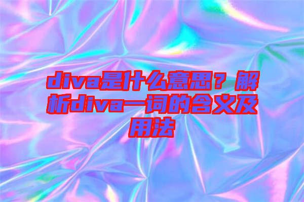 diva是什么意思？解析diva一詞的含義及用法