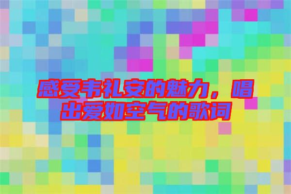 感受韋禮安的魅力，唱出愛(ài)如空氣的歌詞