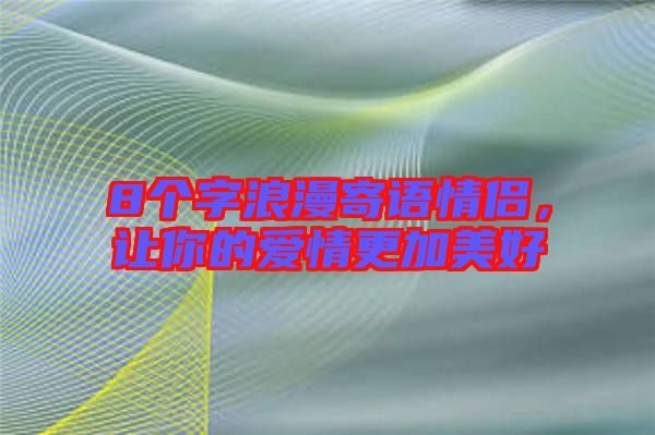 8個(gè)字浪漫寄語(yǔ)情侶，讓你的愛情更加美好