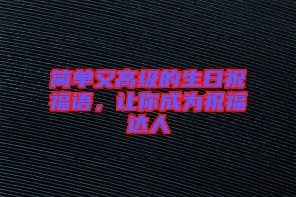 簡單又高級(jí)的生日祝福語，讓你成為祝福達(dá)人