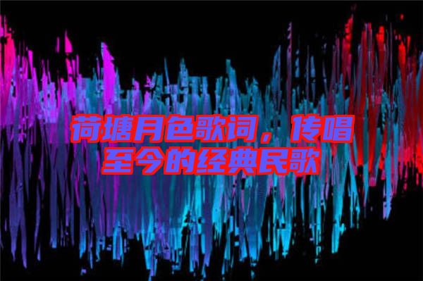 荷塘月色歌詞，傳唱至今的經典民歌