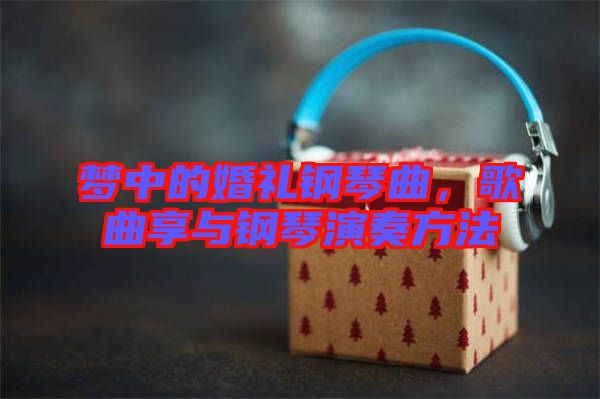 夢中的婚禮鋼琴曲，歌曲享與鋼琴演奏方法