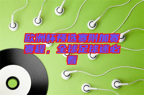 歐洲杯預(yù)選賽附加賽賽程，全球足球迷必看