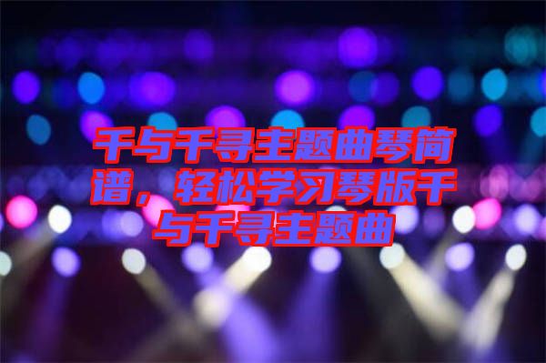 千與千尋主題曲琴簡譜，輕松學(xué)習(xí)琴版千與千尋主題曲