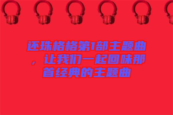 還珠格格第1部主題曲，讓我們一起回味那首經(jīng)典的主題曲