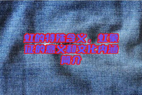 虹的特殊含義，虹象征的意義和文化內(nèi)涵簡介