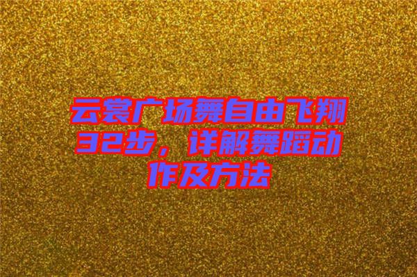 云裳廣場舞自由飛翔32步，詳解舞蹈動(dòng)作及方法