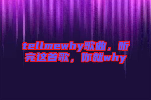 tellmewhy歌曲，聽(tīng)完這首歌，你就why