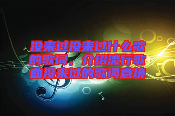 沒來過沒來過什么歌的歌詞，介紹流行歌曲沒來過的歌詞意境