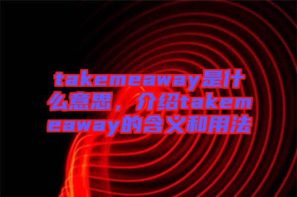 takemeaway是什么意思，介紹takemeaway的含義和用法