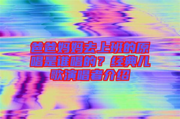 爸爸媽媽去上班的原唱是誰唱的？經(jīng)典兒歌演唱者介紹