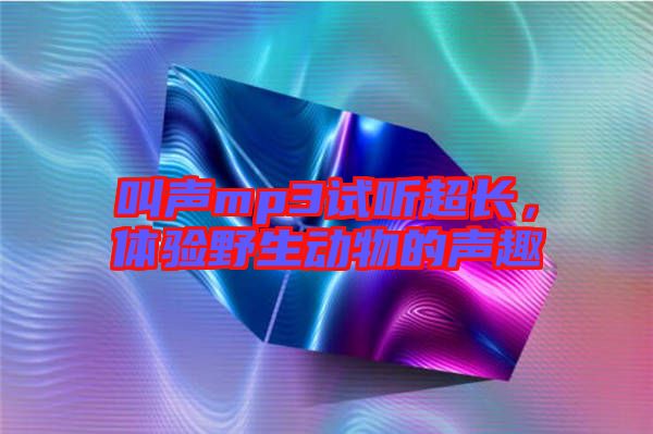 叫聲mp3試聽(tīng)超長(zhǎng)，體驗(yàn)野生動(dòng)物的聲趣