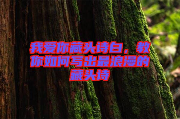 我愛你藏頭詩白，教你如何寫出最浪漫的藏頭詩