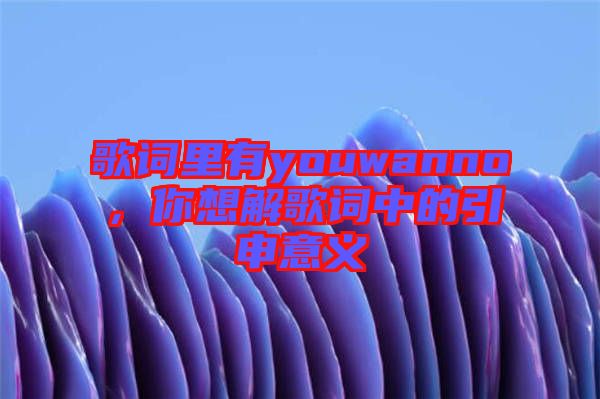 歌詞里有youwanno，你想解歌詞中的引申意義