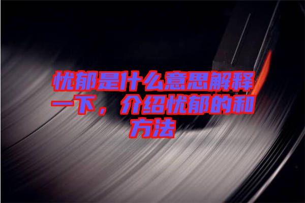 憂郁是什么意思解釋一下，介紹憂郁的和方法