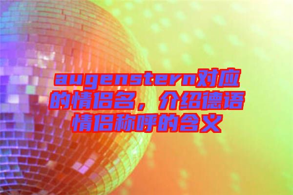 augenstern對(duì)應(yīng)的情侶名，介紹德語(yǔ)情侶稱(chēng)呼的含義