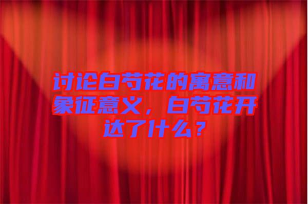 討論白芍花的寓意和象征意義，白芍花開達(dá)了什么？