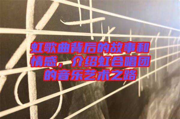 虹歌曲背后的故事和情感，介紹虹合唱團(tuán)的音樂(lè)藝術(shù)之路