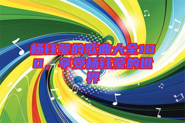 楊鈺瑩的歌曲大全100，享受楊鈺瑩的世界