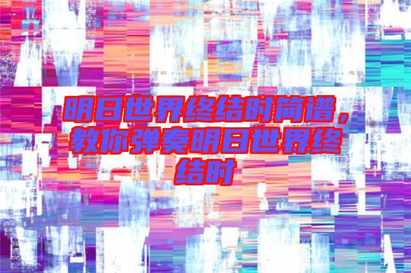 明日世界終結(jié)時簡譜，教你彈奏明日世界終結(jié)時