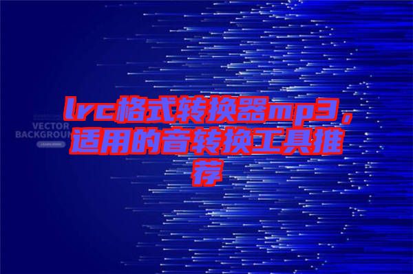 lrc格式轉(zhuǎn)換器mp3，適用的音轉(zhuǎn)換工具推薦