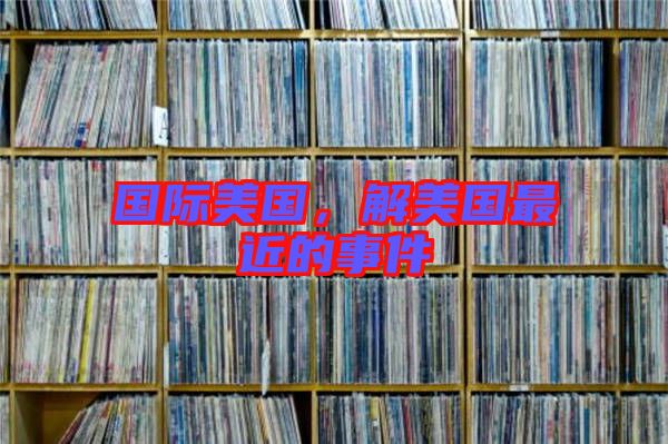 國際美國，解美國最近的事件