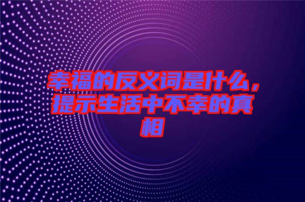 幸福的反義詞是什么，提示生活中不幸的真相