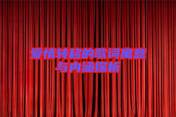 愛情轉(zhuǎn)移的歌詞寓意與內(nèi)涵探析