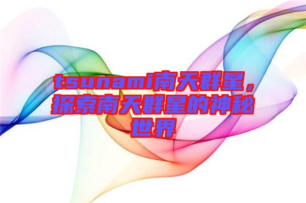 tsunami南天群星，探索南天群星的神秘世界