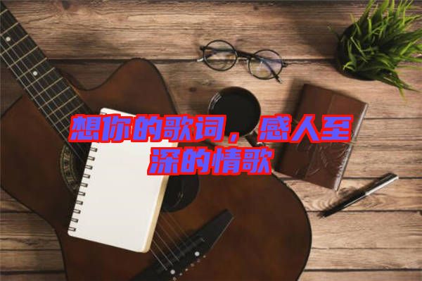 想你的歌詞，感人至深的情歌