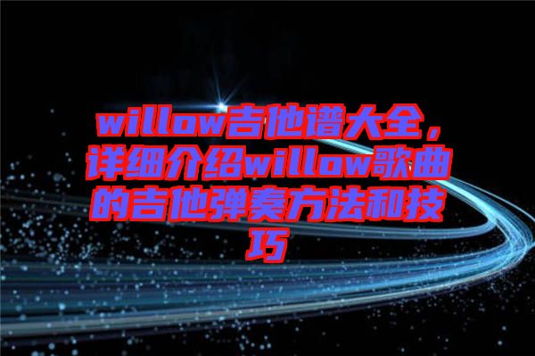 willow吉他譜大全，詳細介紹willow歌曲的吉他彈奏方法和技巧