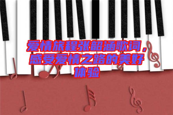 愛(ài)情旅程張韶涵歌詞，感受愛(ài)情之路的美好體驗(yàn)