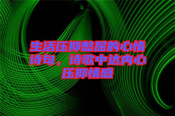 生活壓抑憋屈的心情詩(shī)句，詩(shī)歌中達(dá)內(nèi)心壓抑情感