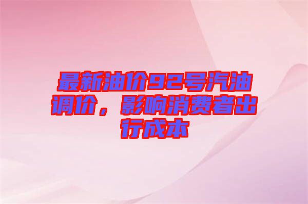 最新油價92號汽油調(diào)價，影響消費者出行成本