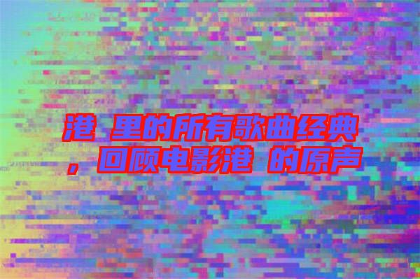 港囧里的所有歌曲經(jīng)典，回顧電影港囧的原聲