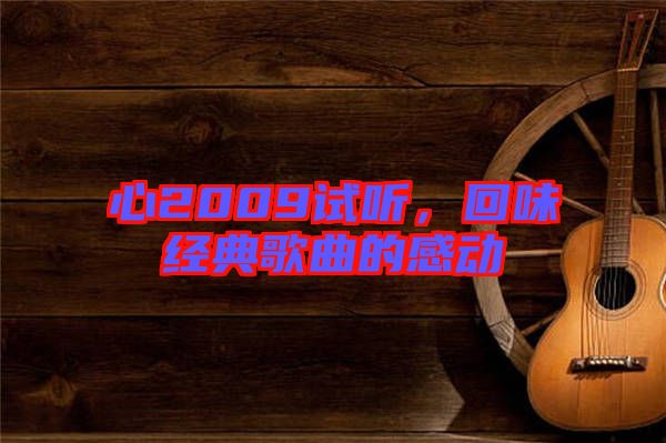 心2009試聽，回味經(jīng)典歌曲的感動(dòng)