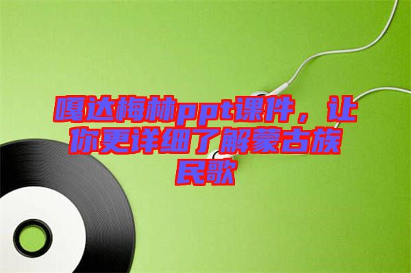 嘎達(dá)梅林ppt課件，讓你更詳細(xì)了解蒙古族民歌