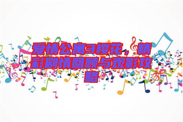 愛情公寓3櫻花，精彩劇情回顧與觀影攻略