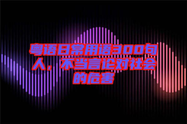 粵語日常用語300句人，不當言論對社會的危害