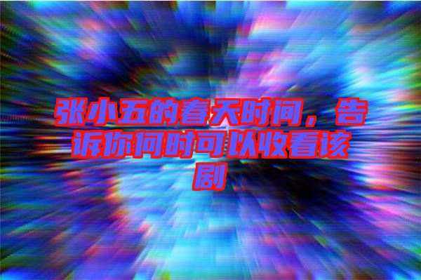 張小五的春天時間，告訴你何時可以收看該劇
