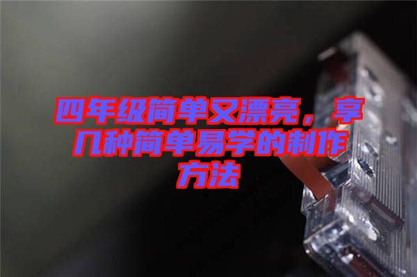 四年級簡單又漂亮，享幾種簡單易學(xué)的制作方法