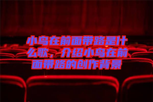 小鳥(niǎo)在前面帶路是什么歌，介紹小鳥(niǎo)在前面帶路的創(chuàng)作背景