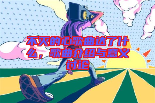 不滅的心歌曲達(dá)了什么，歌曲介紹與意義討論