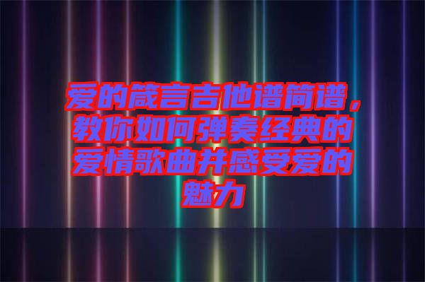 愛的箴言吉他譜簡譜，教你如何彈奏經(jīng)典的愛情歌曲并感受愛的魅力