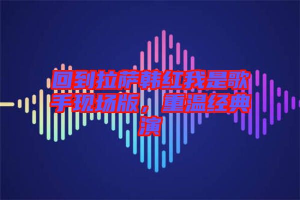 回到拉薩韓紅我是歌手現(xiàn)場版，重溫經(jīng)典演