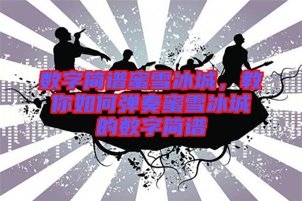 數(shù)字簡譜蜜雪冰城，教你如何彈奏蜜雪冰城的數(shù)字簡譜