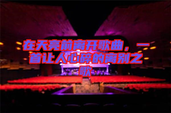 在天亮前離開歌曲，一首讓人心碎的離別之歌