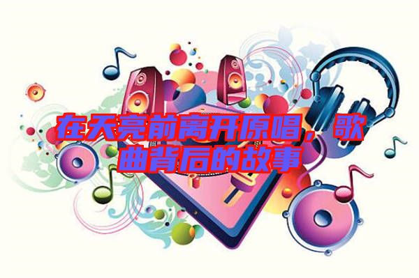 在天亮前離開原唱，歌曲背后的故事