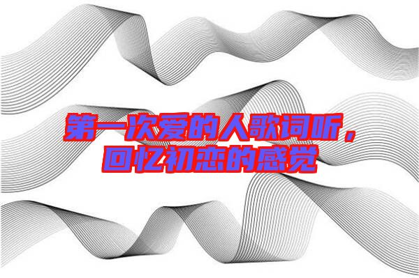 第一次愛(ài)的人歌詞聽(tīng)，回憶初戀的感覺(jué)