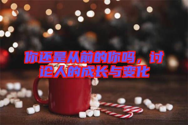 你還是從前的你嗎，討論人的成長與變化